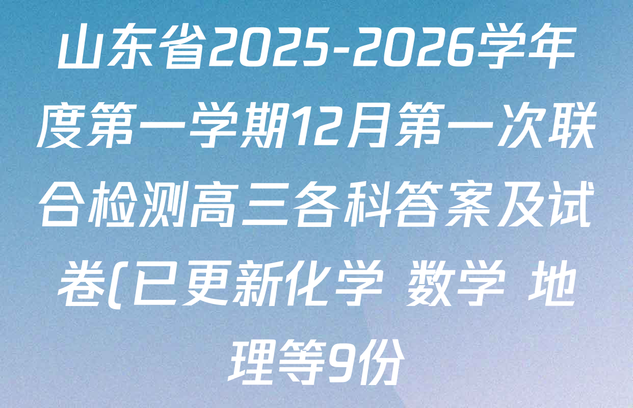 山东省2025-2026学年度第一学期12月第一次联合检测高三各科答案及试卷(已更新化学 数学 地理等9份) 山东省2025-2026学年度第一学期12月第一次联合检测高三各科答案及试卷(已更新化学 数学 地理等9份)